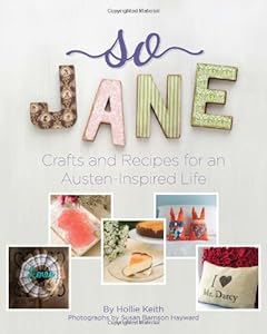 So Jane!: Crafts and Recipes for an Austen-Inspired Life Hollie